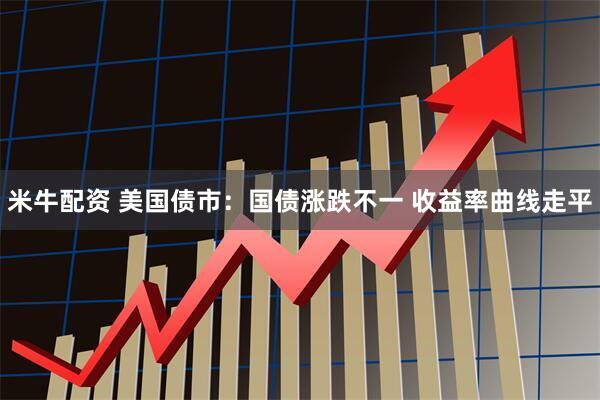 米牛配资 美国债市：国债涨跌不一 收益率曲线走平