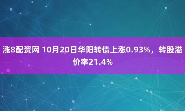 涨8配资网 10月20日华阳转债上涨0.93%，转股溢价率21.4%