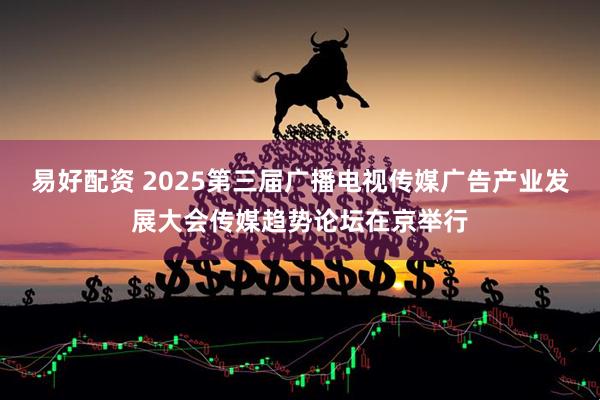 易好配资 2025第三届广播电视传媒广告产业发展大会传媒趋势论坛在京举行